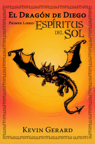 Title: El Dragón de Diego, Primer Libro: Espíritus del Sol, Author: Kevin Gerard