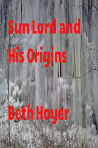 Title: Sun Lord and his Origins, Author: Beth Hoyer