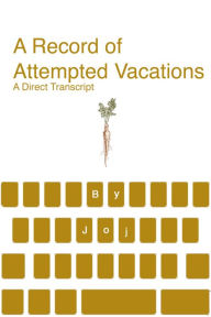 Title: A Record of Attempted Vacations: A Direct Transcript, Author: Joj Houff