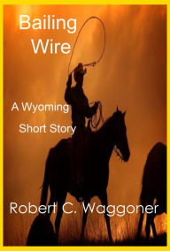 Title: Bailing Wire, Author: Robert C. Waggoner