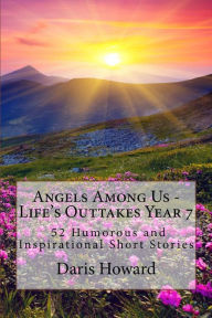 Title: Angels Among Us - Life's Outtakes Year 7 (52 Humorous and Inspirational Short Stories), Author: Daris Howard