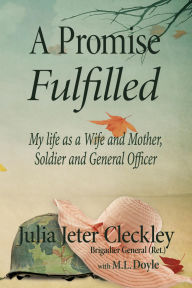 Title: A Promise Fulfilled, My life as a Wife and Mother, Soldier and General Officer, Author: Julia Jeter Cleckley Brig. Gen. (Ret.)