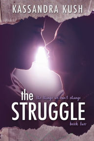Title: The Things We Can't Change Part Two: The Struggle, Author: Kassandra Kush