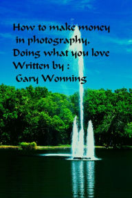 Title: How to Make Money in Photography Doing What You Love, Author: Gary Wonning