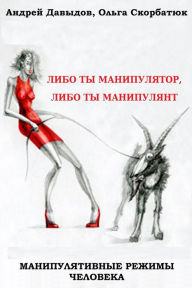 Title: Manipulativnye Rezimy Celoveka: Libo Ty Manipulator, Libo Ty Manipulant, Author: Andrey Davydov