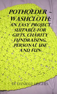 Title: Potholder ~ Washcloth: An easy project. Suitable for gifts, charity fundraising, personal use and fun., Author: Danielle Hughes