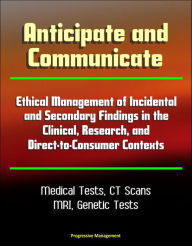 Title: Anticipate and Communicate: Ethical Management of Incidental and Secondary Findings in the Clinical, Research, and Direct-to-Consumer Contexts - Medical Tests, CT Scans, MRI, Author: Progressive Management