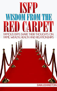 Title: ISFP Wisdom From The Red Carpet: Famous ISFPs Share Their Thoughts On Fame, Wealth, Health and Relationships, Author: Dan Johnston