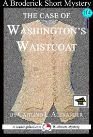 Title: The Case of Washington's Waistcoat: A 15-Minute Brodericks Mystery, Educational Version, Author: Caitlind L. Alexander