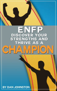 Title: ENFP: Discover Your Strengths and Thrive As A Champion - The Ultimate Guide To The ENFP Personality Type, Author: Dan Johnston