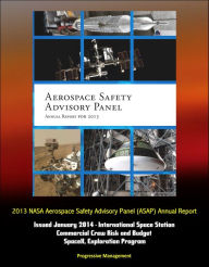 Title: 2013 NASA Aerospace Safety Advisory Panel (ASAP) Annual Report, Issued January 2014 - International Space Station, Commercial Crew Risk and Budget, SpaceX, Exploration Program, Author: Progressive Management