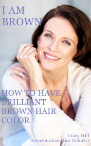 Title: I Am Brown! How to Have Brilliant Brown Hair Color, Author: Tracy Hill