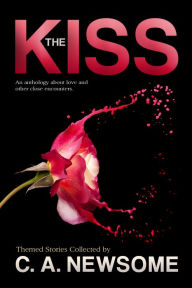 Title: The Kiss: An Anthology About Love and Other Close Encounters, Author: C. A. Newsome