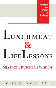 Title: Lunchmeat & Life Lessons: Sharing a Butcher's Wisdom, Author: Mary B. Lucas