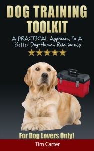 Title: Dog Training Toolkit: A Practical Approach To A Better Dog-Human Relationship - For Dog Lovers Only!, Author: Tim Carter