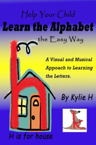 Title: Help Your Child Learn the Alphabet the Easy Way: A Visual and Musical Approach to Learning the Letters, Author: Kylie H