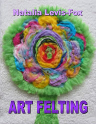 Title: Art Felting, Author: Natalia Levis-Fox