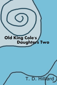 Title: Old King Cole's Daughters Two, Author: T. D. Hilliard