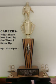 Title: Careers- What Have I Not Been By The Time I Grew Up, Author: Chris Sipos