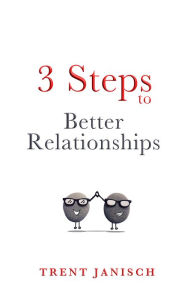 Title: 3 Steps to Better Relationships, Author: Trent Janisch