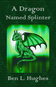 Title: A Dragon Named Splinter (Dragon Adventure Series 1: Book 1), Author: Ben L. Hughes