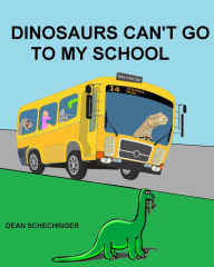 Title: Dinosaurs Can't Go To My School, Author: Dean Schechinger