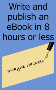 Title: Write and Publish an eBook in 8 Hours or Less, Author: Dwayne Haskell