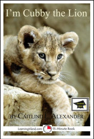 Title: I'm Cubby the Lion: A 15-Minute Book, Educational Version, Author: Caitlind L. Alexander