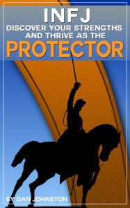 Title: INFJ: Discover Your Strengths and Thrive as The Protector: The Ultimate Guide To The INFJ Personality Type, Author: Dan Johnston