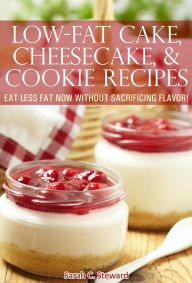 Title: Low-Fat Cake, Cheesecake, and Cookie Recipes: Eat Less Fat Now Without Sacrificing Flavor!, Author: Sarah C. Steward