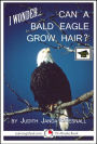 I wonder... Can A Bald Eagle Grow Hair? A 15-Minute Book, Educational Version