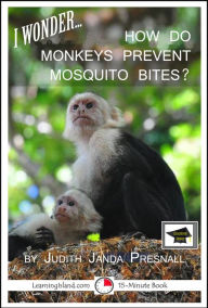 Title: I Wonder... How Do Monkeys Prevent Mosquito Bites? A 15-Minute Book, Educational Version, Author: Judith Janda Presnall