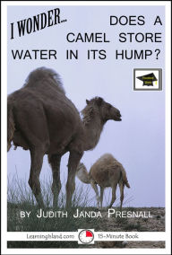 Title: I Wonder... Does A Camel Store Water In Its Hump? A 15-Minute Book, Educational Version, Author: Judith Janda Presnall