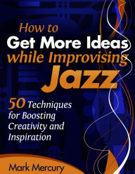 Title: How to Get More Ideas while Improvising Jazz, Author: Mark Mercury