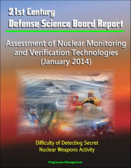 Title: 21st Century Defense Science Board Report: Assessment of Nuclear Monitoring and Verification Technologies (January 2014) - Difficulty of Detecting Secret Nuclear Weapons Activity, Author: Progressive Management