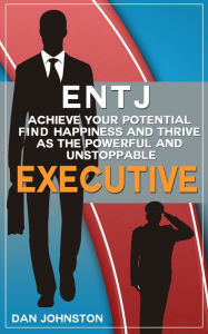 Title: ENTJ: Achieve Your Potential, Find Happiness and Thrive as The Powerful and Unstoppable 