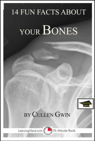 Title: 14 Fun Facts About Your Bones: A 15-Minute Book, Educational Version, Author: Cullen Gwin