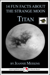 Title: 14 Fun Facts About the Strange Moon Titan: A 15-Minute Book, Educational Version, Author: Jeannie Meekins