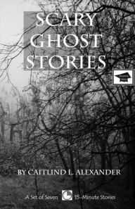 Title: Scary Ghost Stories: A Set of Seven 15-Minute Books, Educational Version, Author: Caitlind L. Alexander