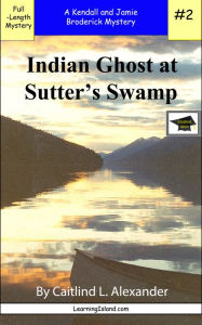 Title: Indian Ghost at Sutters Swamp: A Full Length Brodericks Mystery, Educational Version, Author: Caitlind L. Alexander