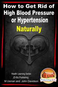 Title: How to Get Rid of High Blood Pressure or Hypertension Naturally: Health Learning Series, Author: M Usman