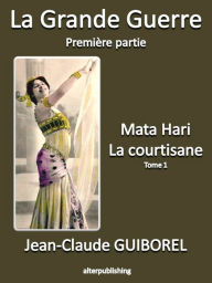 Title: La Grande Guerre 1 : Mata Hari, la courtisane (Tome 1), Author: Jean-Claude Guiborel