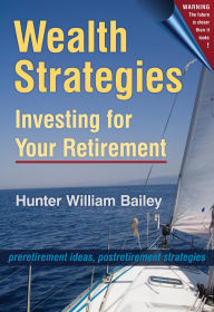 Title: Wealth Strategies: Investing for Your Retirement, Author: Hunter William Bailey