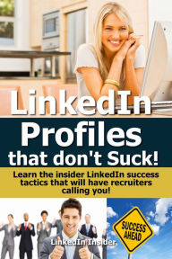 Title: LinkedIn Profiles That Don't Suck! Learn the Insider LinkedIn Success Tactics That Will Have Recruiters Calling You!, Author: Insider LinkedIn