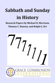 Title: Sabbath and Sunday in History: Research Papers by Michael D. Morrison, Thomas C. Hanson, and Ralph G. Orr, Author: Grace Communion International