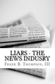 Title: LIARS the News Industry, Author: Frank B. Thompson III