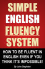 Simple English Fluency System: How To Be Fluent In English Even If You Think It's Impossible!