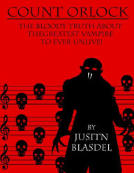 Title: Count Orlok: The Bloody Truth about the Greatest Vampire to Ever Un-Live, Author: Justin Blasdel