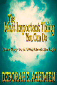 Title: The Most Important Thing You can do The Key to a worthwhile life, Author: Deborah Aghimien