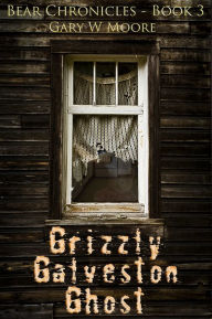 Title: Grizzly Galveston Ghost: Bear Chronicles Book 3, Author: Gary W Moore